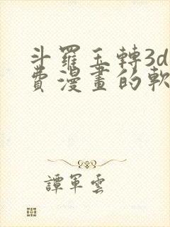 斗罗玉转3d免费漫画的软件