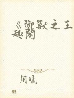 《御兽之王》笔趣阁