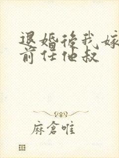 退婚后我嫁给了前任他叔