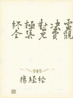 终极对决电视剧全集免费观看终极