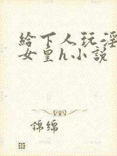 给下人玩淫虐的女皇h小说封面
