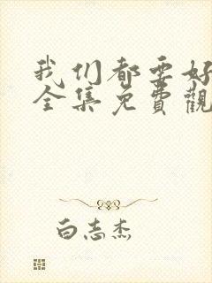 我们都要好好的全集免费观看西瓜封面