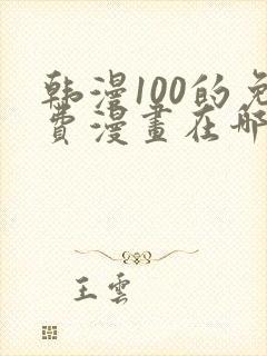 韩漫100的免费漫画在哪里看