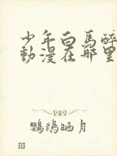 少年白马醉春风动漫在哪里可以看封面