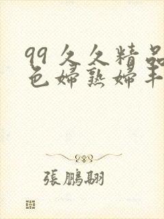 99 久久精品色妇熟妇丰满人妻5o封面