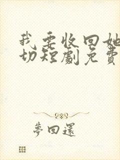 我要收回她的一切短剧免费播放第25集