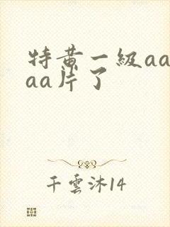 特黄一级aaaaa片了
