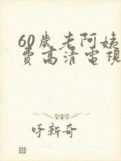 60岁老阿姨免费高清电视剧
