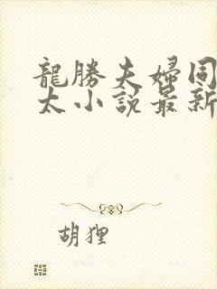 龙胜夫妇同徐太太小说最新章节更新