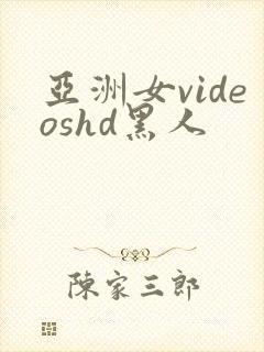 亚洲女videoshd黑人