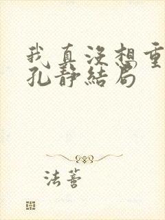 我真没想重生啊孔静结局