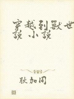 穿越到兽世的小说 小说