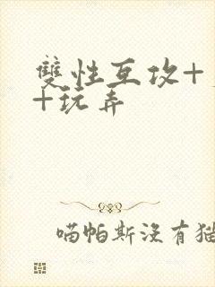 双性互攻+爽哭+玩弄