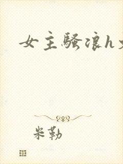 女主骚浪h文