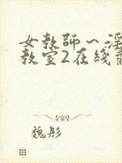 女教师～淫辱の教室2在线观看