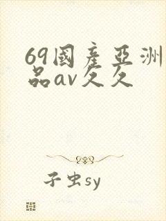69国产亚洲精品av久久
