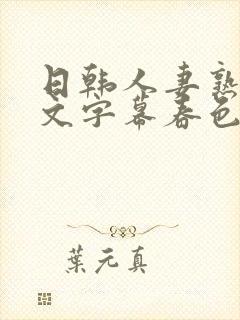 日韩人妻熟女中文字幕春色