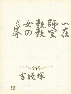 《女教师～被淫辱の教室在线观看