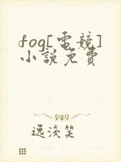 fog[电竞]小说免费