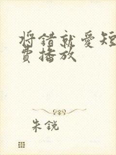 将错就爱短剧免费播放封面