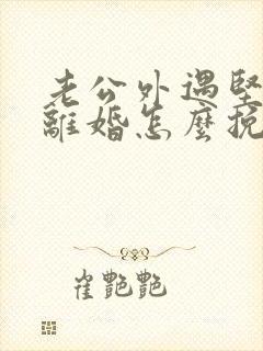 老公外遇坚决要离婚怎么挽回