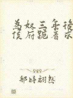 为奴三年后整个侯府跪着求我原谅短剧完整版