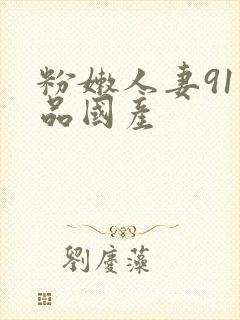 粉嫩人妻91精品国产