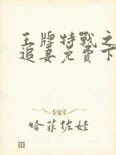 王牌特战之权少追妻免费下载全本