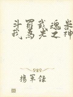 斗罗武魂米瑞斯我为光之神免费阅读