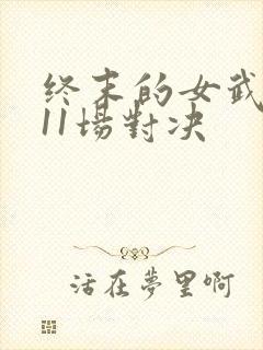 终末的女武神第11场对决