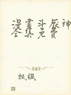 漫画斗厌神章节全集免费