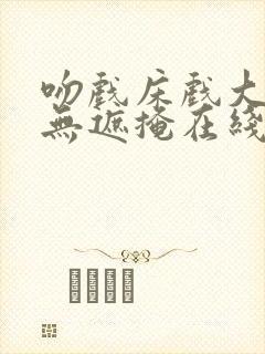 吻戏床戏大尺度无遮掩在线观看