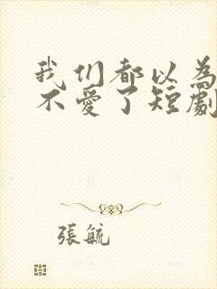 我们都以为对方不爱了短剧免费观看封面