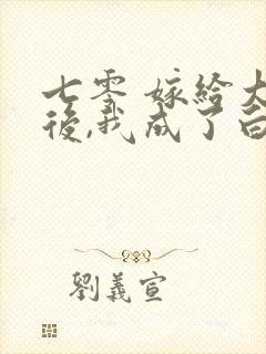 七零 嫁给大佬后,我成了白月光替身
