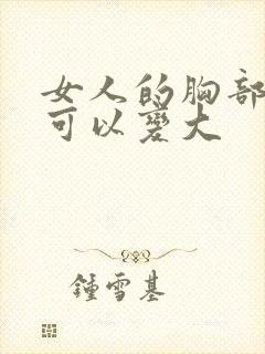 女人的胸部怎么可以变大
