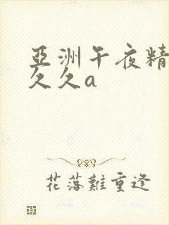 亚洲午夜精品久久久a
