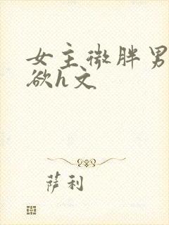 女主微胖男主重欲h文