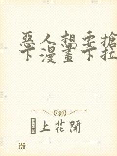 恶人想要抢救一下漫画下拉式免费阅读