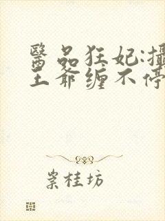 医品狂妃:摄政王爷缠不停小说