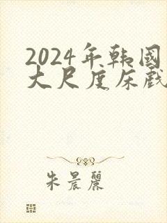 2024年韩国大尺度床戏