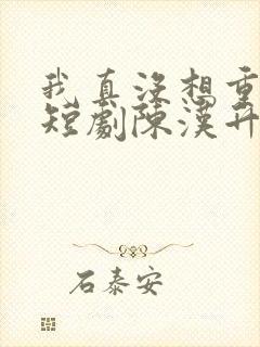 我真没想重生啊短剧陈汉升