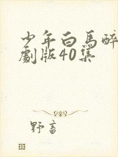 少年白马醉春风剧版40集