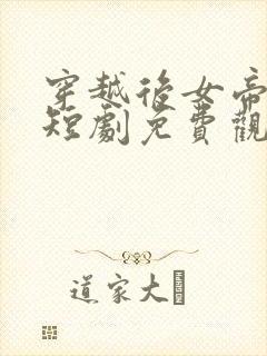 穿越后女帝倒追短剧免费观看