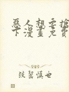 恶人想要抢救一下漫画免费漫