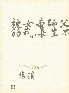 被女帝师父嫌弃的我,长生不死全集分享