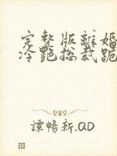 完整版离婚后,冷艳总裁跪求复婚