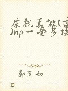 床戏真做(高h)np一受多攻文