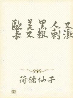 欧美黑人又大又长又粗刺激