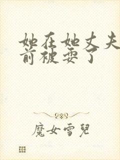 她在她丈夫的面前被耍了