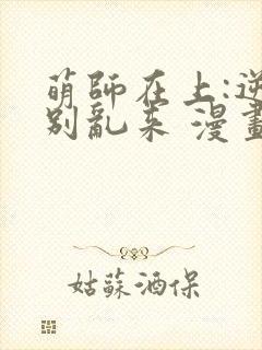 萌师在上:逆徒别乱来 漫画